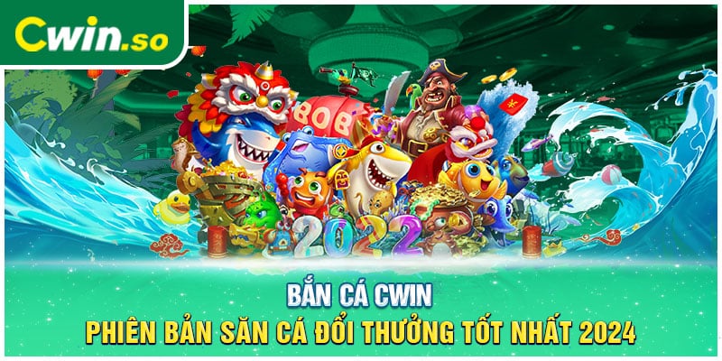 Bắn Cá CWIN- Phiên Bản Săn Cá Đổi Thưởng Tốt Nhất 2024