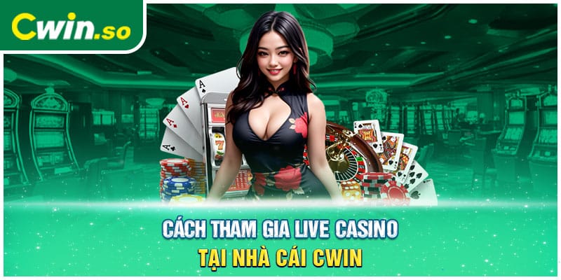 Cách tham gia live casino tại nhà cái CWIN