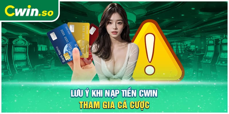 Khi nạp tiền CWIN, cần lưu ý những gì?