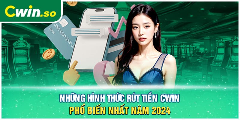 Những hình thức rút tiền CWIN phổ biến nhất năm 2024