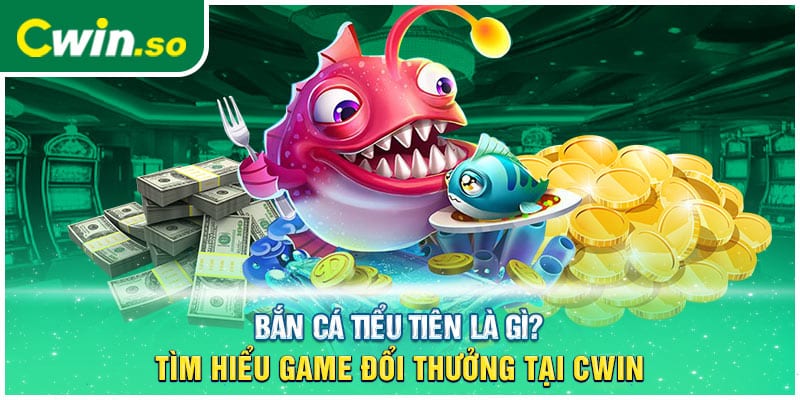 Bắn Cá Tiểu Tiên Là Gì? Tìm Hiểu Game Đổi Thưởng Tại CWIN