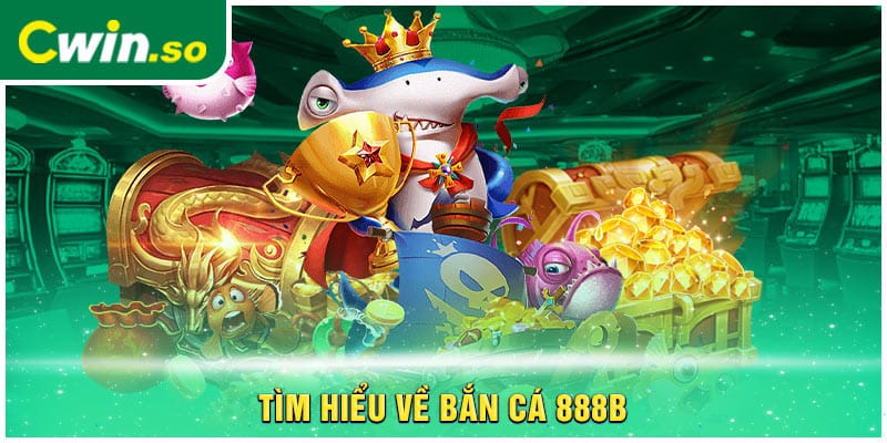 Tìm hiểu về bắn cá 888B